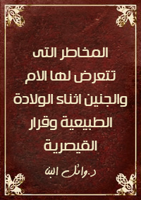 المخاطر التي تتعرض لها المرأه و الجنين اثتاء الولاده الطبيعيه واتخاذ قرار القيصريه